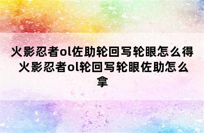 火影忍者ol佐助轮回写轮眼怎么得 火影忍者ol轮回写轮眼佐助怎么拿